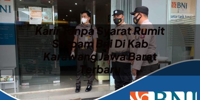karir tanpa syarat rumit satpam bni di kab karawang jawa barat terbaru 1753859487
