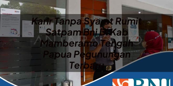 karir tanpa syarat rumit satpam bni di kab mamberamo tengah papua pegunungan terbaru 1753907276