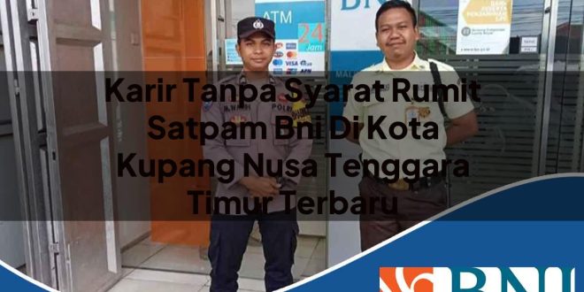 karir tanpa syarat rumit satpam bni di kota kupang nusa tenggara timur terbaru 1753797383