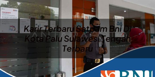 karir terbaru satpam bni di kota palu sulawesi tengah terbaru 1753905785