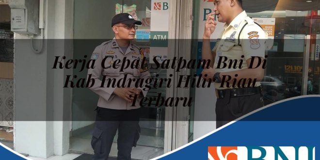 kerja cepat satpam bni di kab indragiri hilir riau terbaru 1753898864