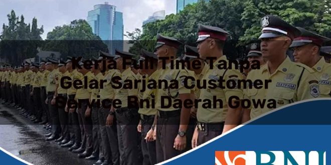 kerja full time tanpa gelar sarjana customer service bni daerah gowa 1753804224