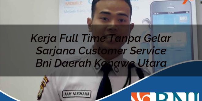 kerja full time tanpa gelar sarjana customer service bni daerah konawe utara 1753798462