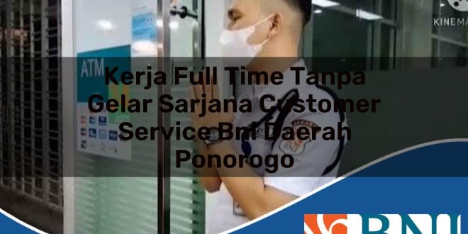 kerja full time tanpa gelar sarjana customer service bni daerah ponorogo 1753870589