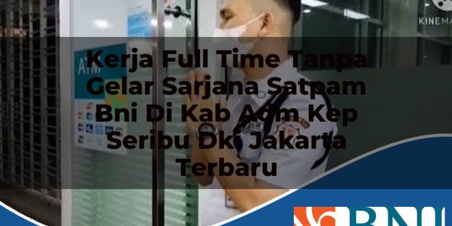 kerja full time tanpa gelar sarjana satpam bni di kab adm kep seribu dki jakarta terbaru 1753790381