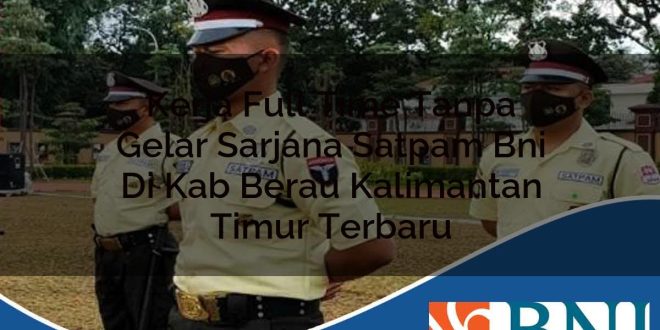 kerja full time tanpa gelar sarjana satpam bni di kab berau kalimantan timur terbaru 1753862183