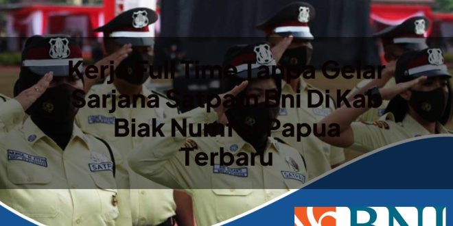 kerja full time tanpa gelar sarjana satpam bni di kab biak numfor papua terbaru 1753909391