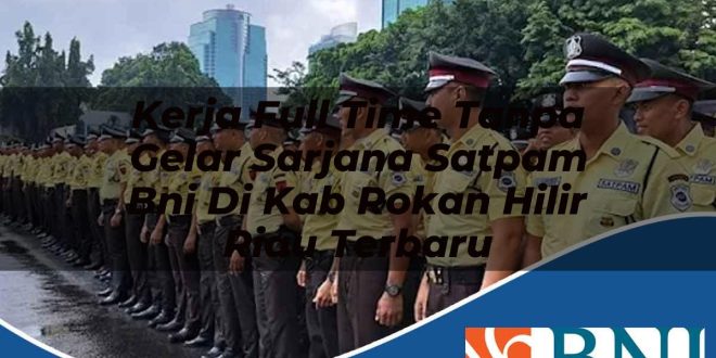 kerja full time tanpa gelar sarjana satpam bni di kab rokan hilir riau terbaru 1753574248
