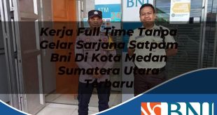 kerja full time tanpa gelar sarjana satpam bni di kota medan sumatera utara terbaru 1753611923
