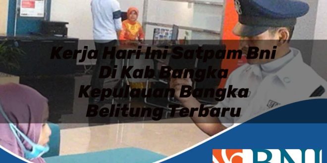 kerja hari ini satpam bni di kab bangka kepulauan bangka belitung terbaru 1753883372