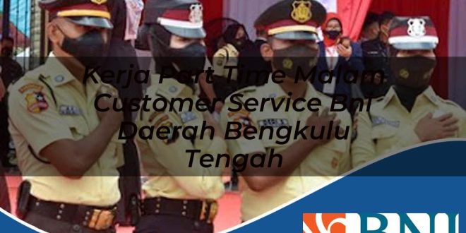 kerja part time malam customer service bni daerah bengkulu tengah 1753796526