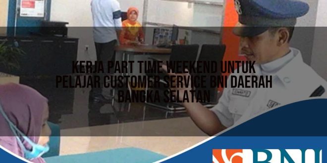 kerja part time weekend untuk pelajar customer service bni daerah bangka selatan 1753666577