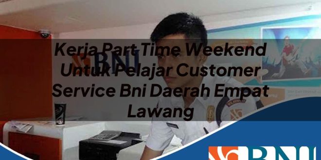 kerja part time weekend untuk pelajar customer service bni daerah empat lawang 1753891355