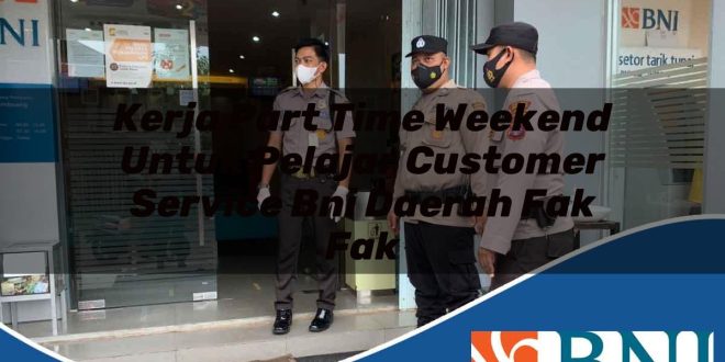 kerja part time weekend untuk pelajar customer service bni daerah fak fak 1753612646