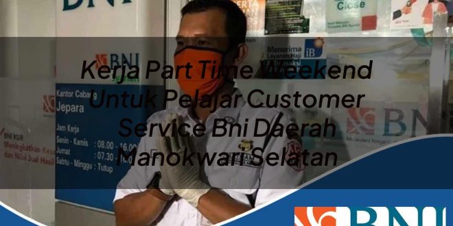 kerja part time weekend untuk pelajar customer service bni daerah manokwari selatan 1753862824