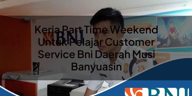 kerja part time weekend untuk pelajar customer service bni daerah musi banyuasin 1753854184