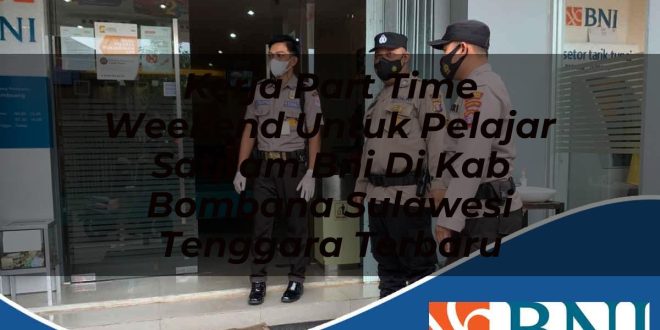 kerja part time weekend untuk pelajar satpam bni di kab bombana sulawesi tenggara terbaru 1753796783