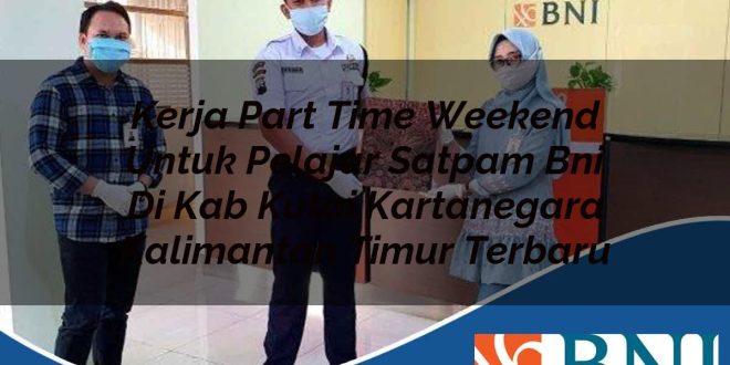 kerja part time weekend untuk pelajar satpam bni di kab kutai kartanegara kalimantan timur terbaru 1753909887