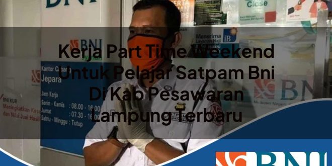 kerja part time weekend untuk pelajar satpam bni di kab pesawaran lampung terbaru 1753906037