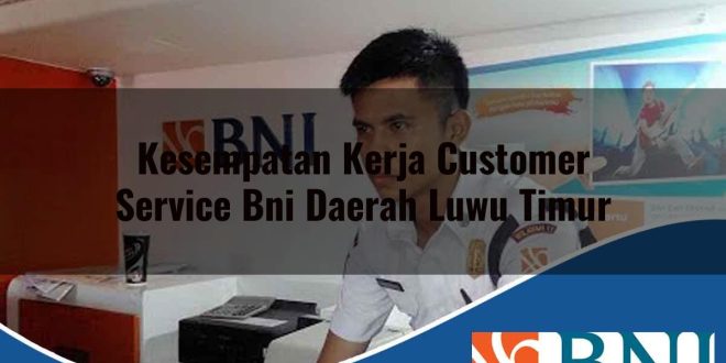 kesempatan kerja customer service bni daerah luwu timur 1753789057