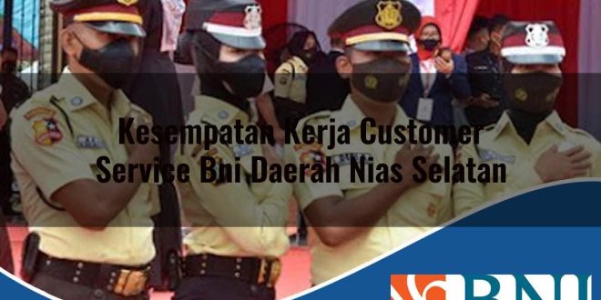 kesempatan kerja customer service bni daerah nias selatan 1753708579