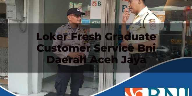 loker fresh graduate customer service bni daerah aceh jaya 1753793493