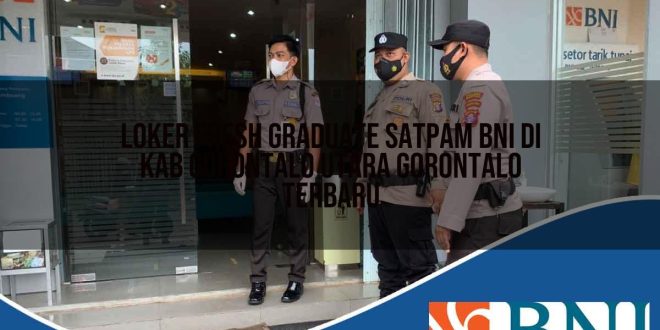 loker fresh graduate satpam bni di kab gorontalo utara gorontalo terbaru 1753609346