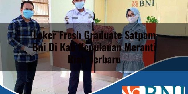 loker fresh graduate satpam bni di kab kepulauan meranti riau terbaru 1753904890