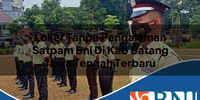 loker tanpa pengalaman satpam bni di kab batang jawa tengah terbaru 1753793497