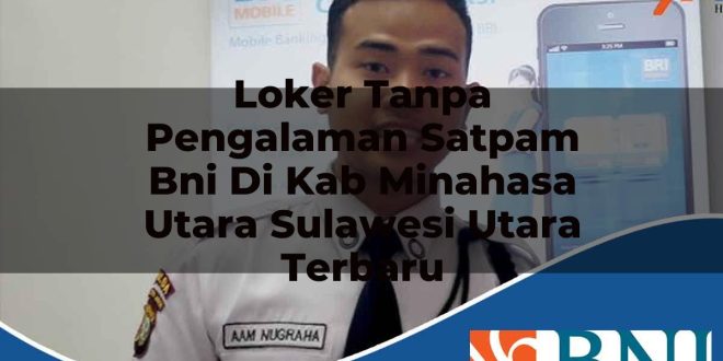 loker tanpa pengalaman satpam bni di kab minahasa utara sulawesi utara terbaru 1753884802