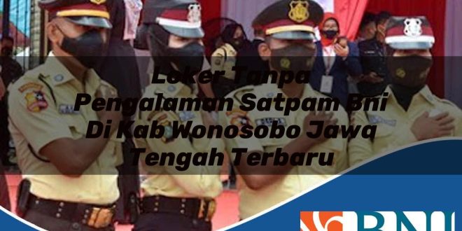 loker tanpa pengalaman satpam bni di kab wonosobo jawa tengah terbaru 1753863982
