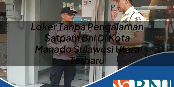 loker tanpa pengalaman satpam bni di kota manado sulawesi utara terbaru 1753692986
