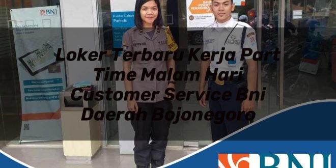 loker terbaru kerja part time malam hari customer service bni daerah bojonegoro 1753606629