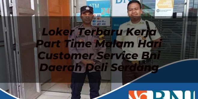 loker terbaru kerja part time malam hari customer service bni daerah deli serdang 1753611377