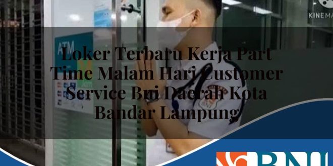 loker terbaru kerja part time malam hari customer service bni daerah kota bandar lampung 1753798307
