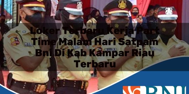 loker terbaru kerja part time malam hari satpam bni di kab kampar riau terbaru 1753807643
