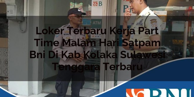 loker terbaru kerja part time malam hari satpam bni di kab kolaka sulawesi tenggara terbaru 1753909709