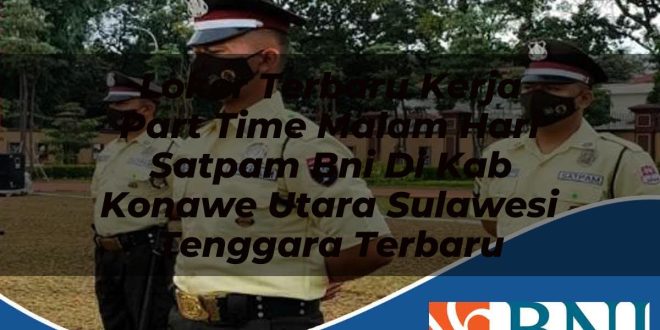 loker terbaru kerja part time malam hari satpam bni di kab konawe utara sulawesi tenggara terbaru 1753619792
