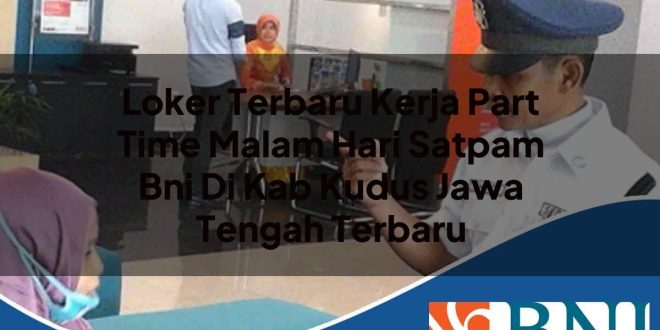 loker terbaru kerja part time malam hari satpam bni di kab kudus jawa tengah terbaru 1753908501