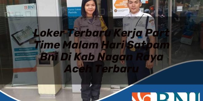 loker terbaru kerja part time malam hari satpam bni di kab nagan raya aceh terbaru 1753883413