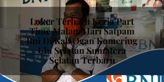 loker terbaru kerja part time malam hari satpam bni di kab ogan komering ulu selatan sumatera selatan terbaru 1753854140