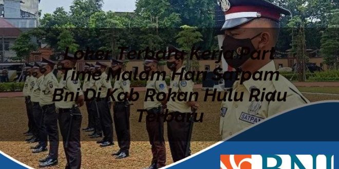loker terbaru kerja part time malam hari satpam bni di kab rokan hulu riau terbaru 1753901350