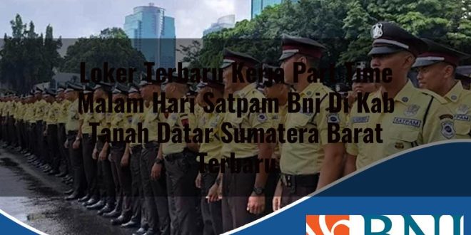 loker terbaru kerja part time malam hari satpam bni di kab tanah datar sumatera barat terbaru 1753894605