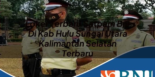 loker terbaru satpam bni di kab hulu sungai utara kalimantan selatan terbaru 1753804326