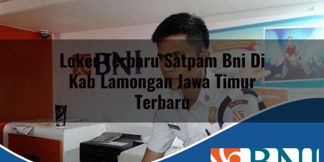 loker terbaru satpam bni di kab lamongan jawa timur terbaru 1753528293