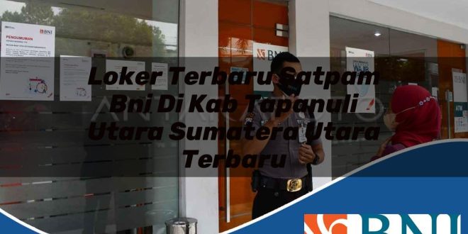 loker terbaru satpam bni di kab tapanuli utara sumatera utara terbaru 1753875072