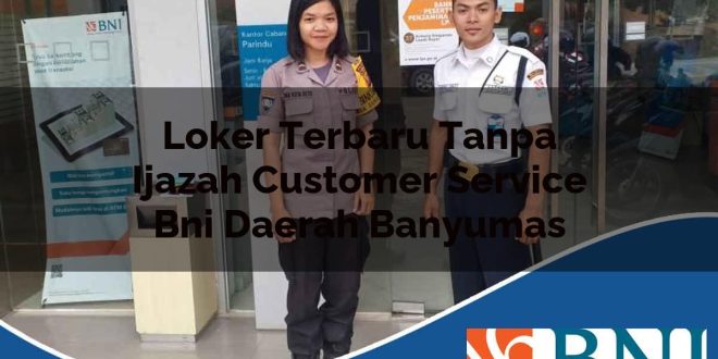 loker terbaru tanpa ijazah customer service bni daerah banyumas 1753775286