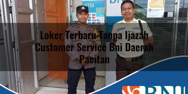loker terbaru tanpa ijazah customer service bni daerah pacitan 1753605246