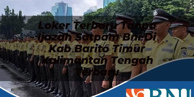 loker terbaru tanpa ijazah satpam bni di kab barito timur kalimantan tengah terbaru 1753907547