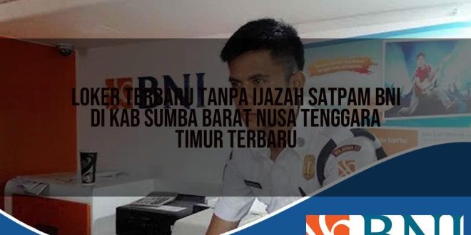 loker terbaru tanpa ijazah satpam bni di kab sumba barat nusa tenggara timur terbaru 1753910109